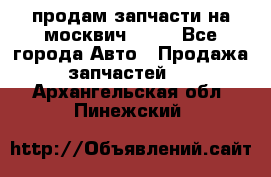 продам запчасти на москвич 2141 - Все города Авто » Продажа запчастей   . Архангельская обл.,Пинежский 